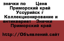 значки по 50 › Цена ­ 50 - Приморский край, Уссурийск г. Коллекционирование и антиквариат » Значки   . Приморский край